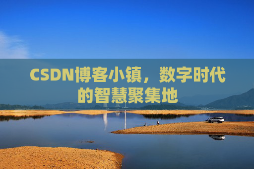 CSDN博客小镇，数字时代的智慧聚集地